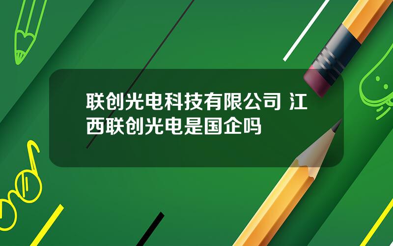 联创光电科技有限公司 江西联创光电是国企吗